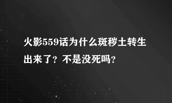 火影559话为什么斑秽土转生出来了？不是没死吗？
