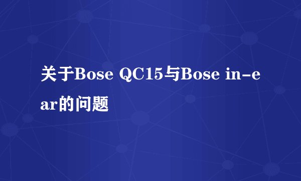 关于Bose QC15与Bose in-ear的问题