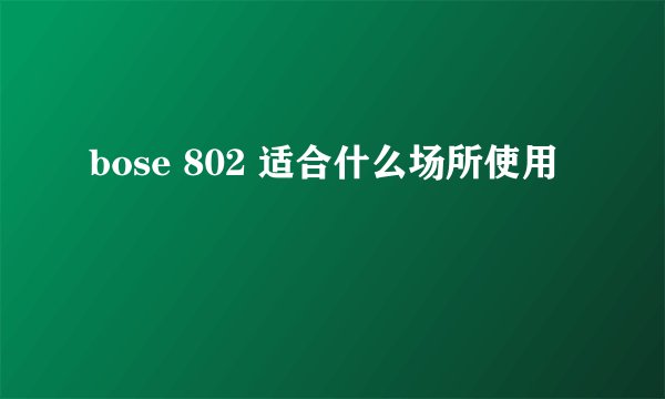 bose 802 适合什么场所使用