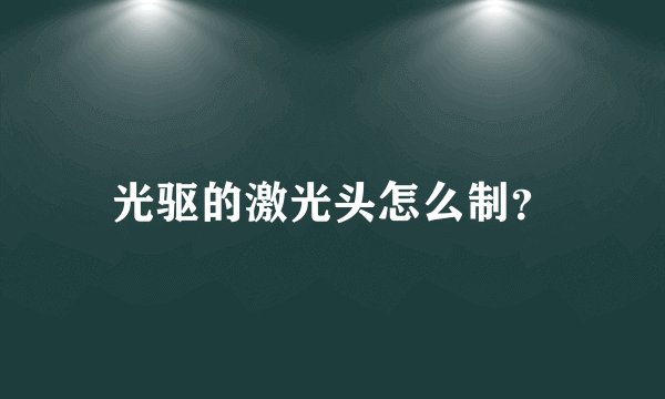 光驱的激光头怎么制？