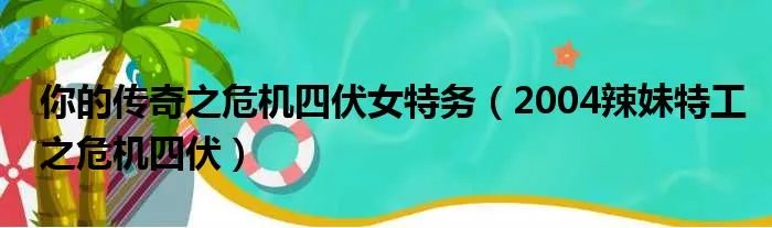 你的传奇之危机四伏女特务（2004辣妹特工之危机四伏）