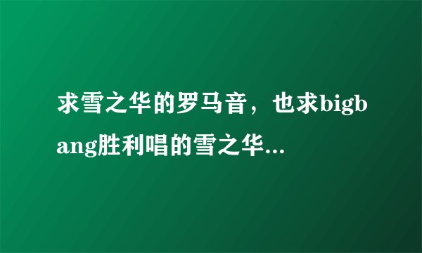 求雪之华的罗马音，也求bigbang胜利唱的雪之华音源，哪里能搜到呢？