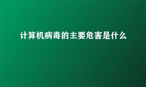 计算机病毒的主要危害是什么