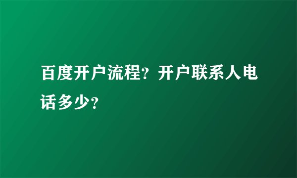 百度开户流程？开户联系人电话多少？