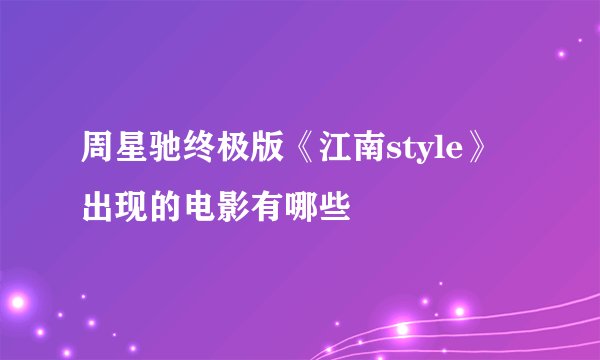 周星驰终极版《江南style》出现的电影有哪些