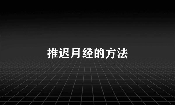 推迟月经的方法