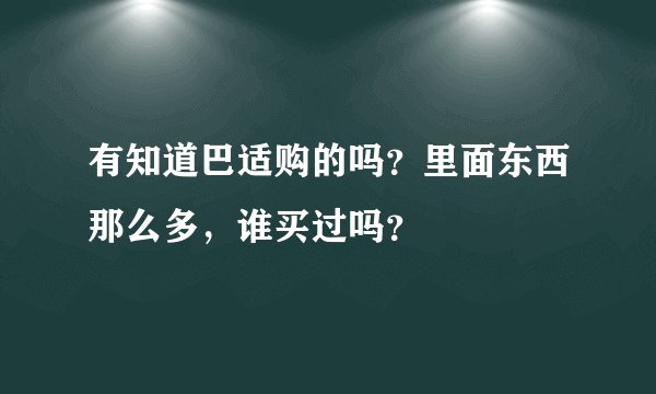 有知道巴适购的吗？里面东西那么多，谁买过吗？