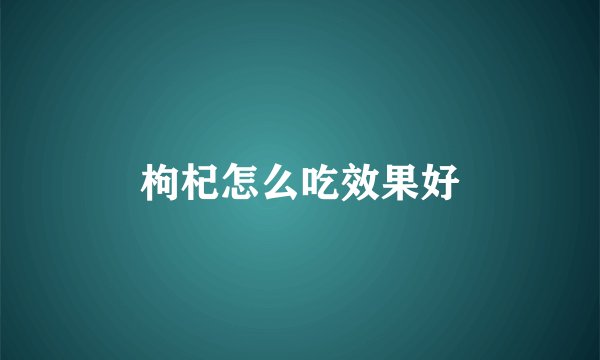 枸杞怎么吃效果好