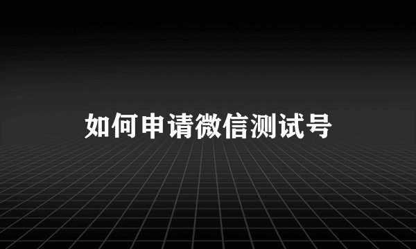 如何申请微信测试号
