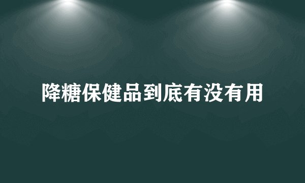 降糖保健品到底有没有用