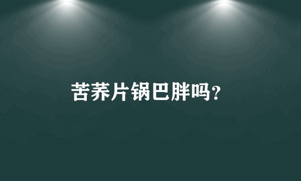 苦荞片锅巴胖吗？