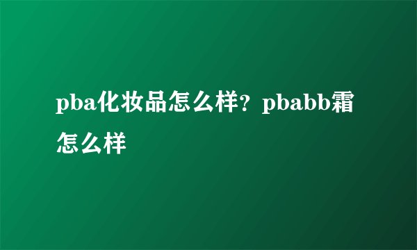 pba化妆品怎么样？pbabb霜怎么样