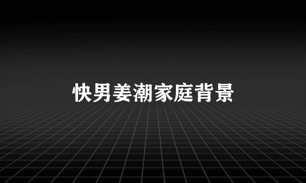 快男姜潮家庭背景