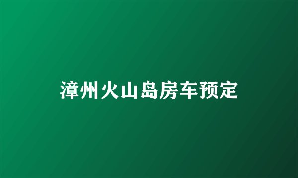 漳州火山岛房车预定