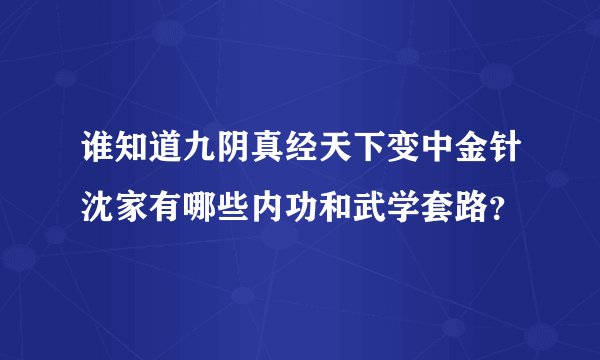 谁知道九阴真经天下变中金针沈家有哪些内功和武学套路？