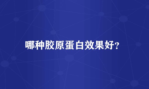 哪种胶原蛋白效果好？