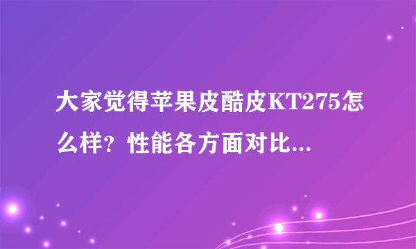 大家觉得苹果皮酷皮KT275怎么样？性能各方面对比C皮还有520皮怎么样？用过的朋友出来说说