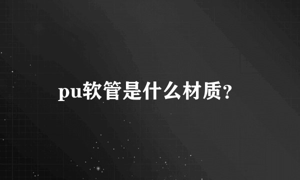 pu软管是什么材质？