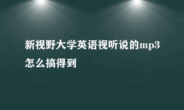 新视野大学英语视听说的mp3怎么搞得到