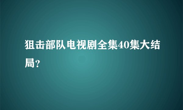 狙击部队电视剧全集40集大结局？