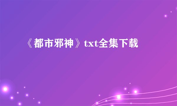 《都市邪神》txt全集下载