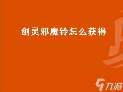 剑灵邪魔铃怎么获得 剑灵邪魔铃怎么获得技能