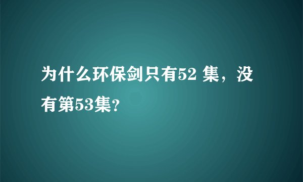 为什么环保剑只有52 集，没有第53集？