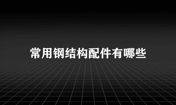 常用钢结构配件有哪些