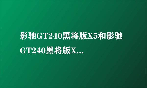 影驰GT240黑将版X5和影驰 GT240黑将版X5 V20 区别哪个好啊