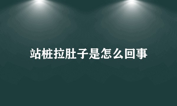 站桩拉肚子是怎么回事