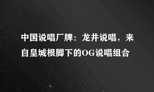 中国说唱厂牌：龙井说唱，来自皇城根脚下的OG说唱组合