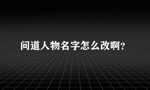 问道人物名字怎么改啊？