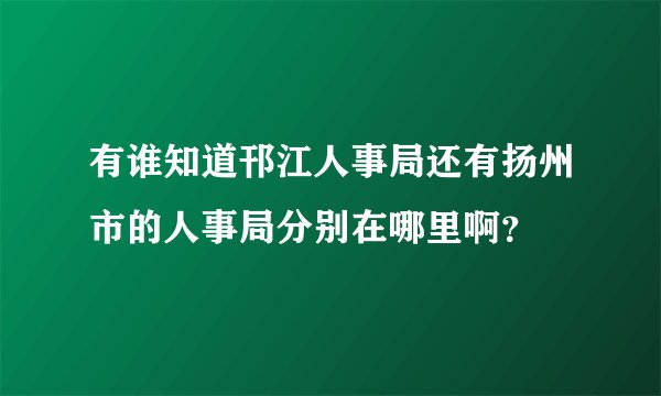 有谁知道邗江人事局还有扬州市的人事局分别在哪里啊？