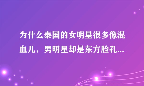 为什么泰国的女明星很多像混血儿，男明星却是东方脸孔，像中国人？
