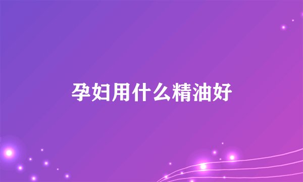 孕妇用什么精油好
