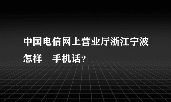 中国电信网上营业厅浙江宁波怎样査手机话？