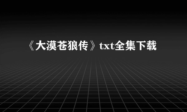 《大漠苍狼传》txt全集下载