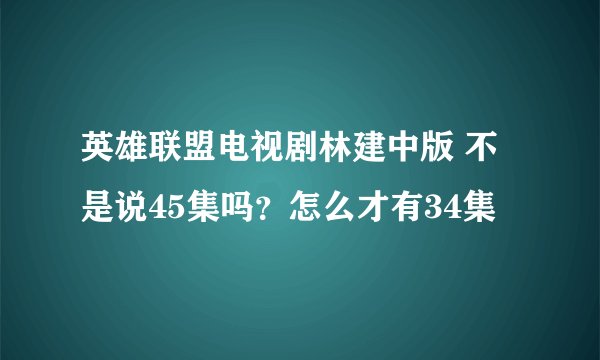 英雄联盟电视剧林建中版 不是说45集吗？怎么才有34集