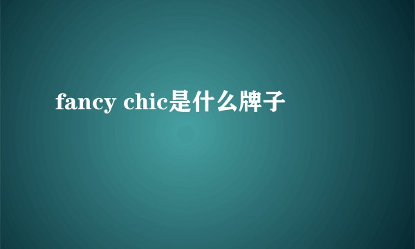 fancy chic是什么牌子