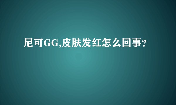 尼可GG,皮肤发红怎么回事？