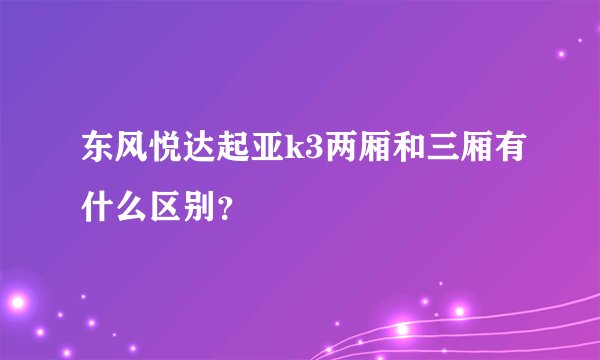 东风悦达起亚k3两厢和三厢有什么区别？