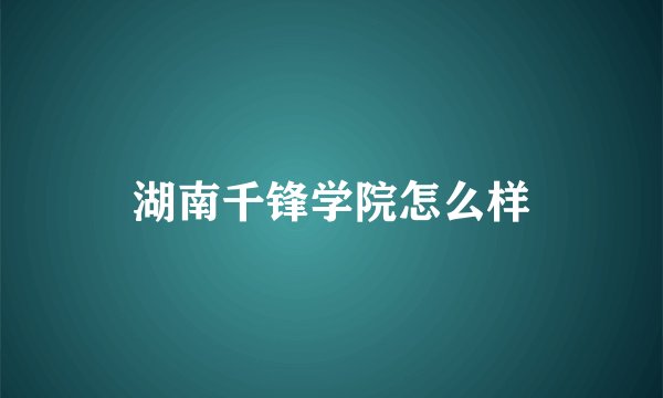 湖南千锋学院怎么样
