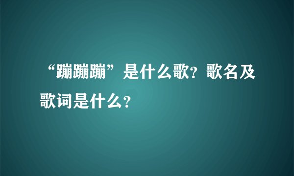 “蹦蹦蹦”是什么歌？歌名及歌词是什么？