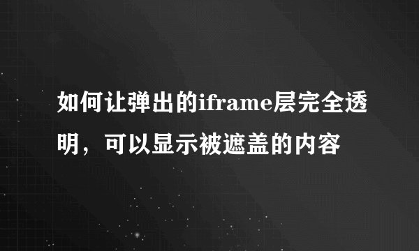 如何让弹出的iframe层完全透明，可以显示被遮盖的内容
