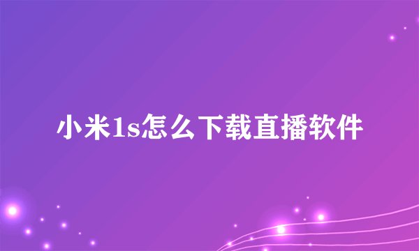 小米1s怎么下载直播软件