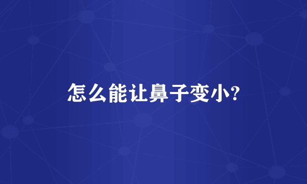 怎么能让鼻子变小?
