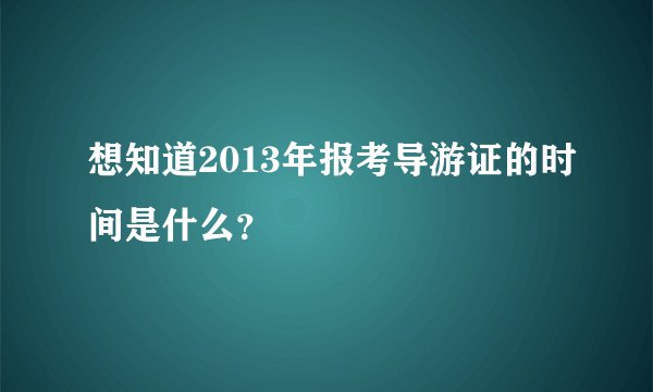 想知道2013年报考导游证的时间是什么？