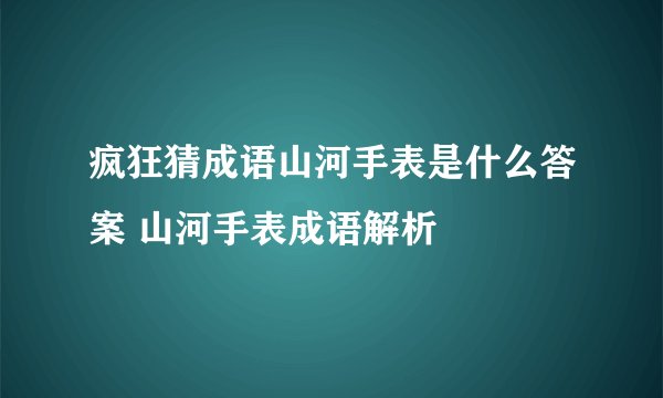疯狂猜成语山河手表是什么答案 山河手表成语解析