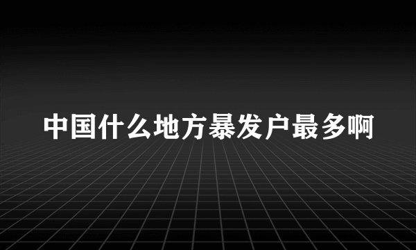 中国什么地方暴发户最多啊