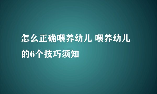 怎么正确喂养幼儿 喂养幼儿的6个技巧须知